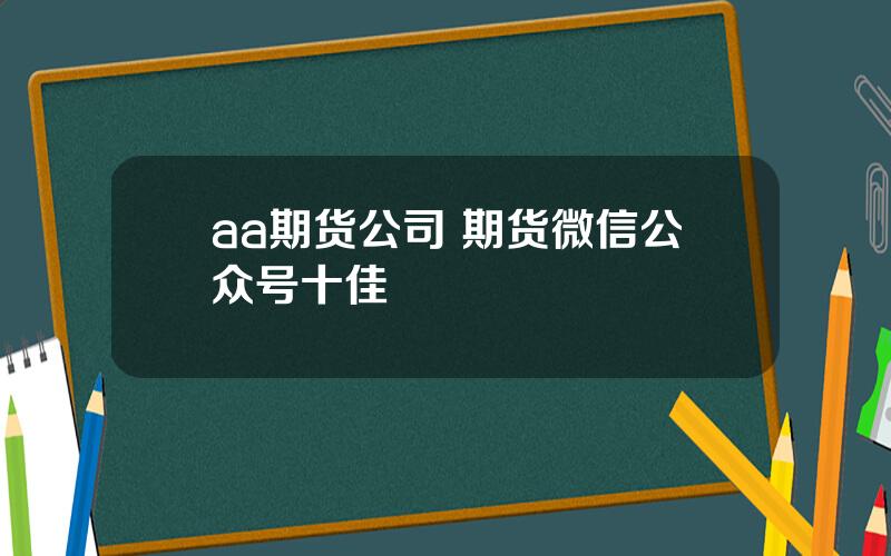 aa期货公司 期货微信公众号十佳